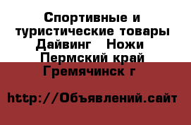 Спортивные и туристические товары Дайвинг - Ножи. Пермский край,Гремячинск г.